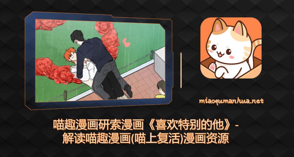 喵趣漫画研索漫画《喜欢特别的他》-解读喵趣漫画(喵上复活)漫画资源