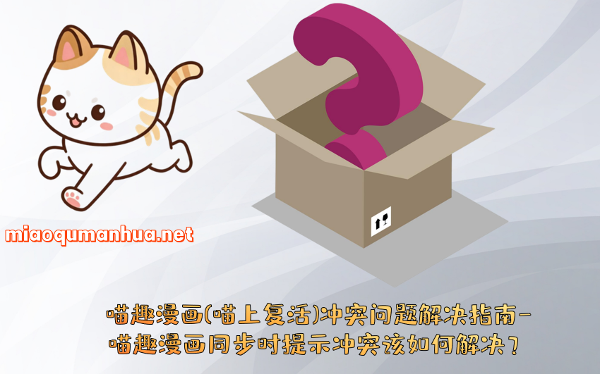 喵趣漫画(喵上复活)冲突问题解决指南-喵趣漫画同步时提示冲突该如何解决？