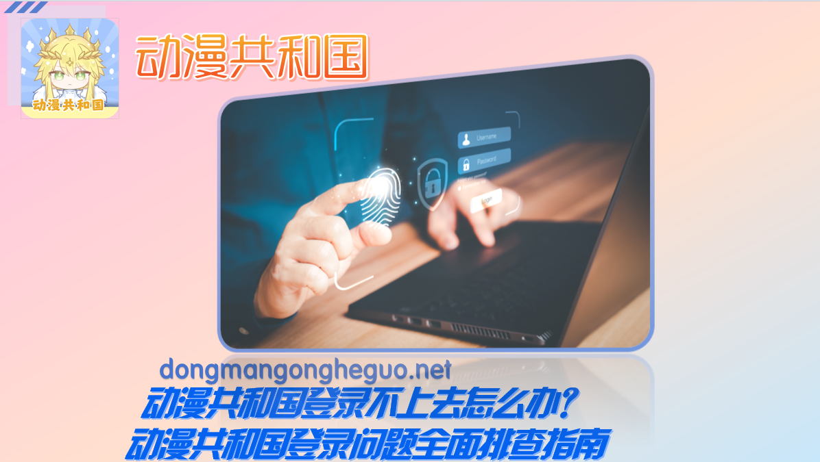动漫共和国登录不上去怎么办？动漫共和国登录问题全面排查指南