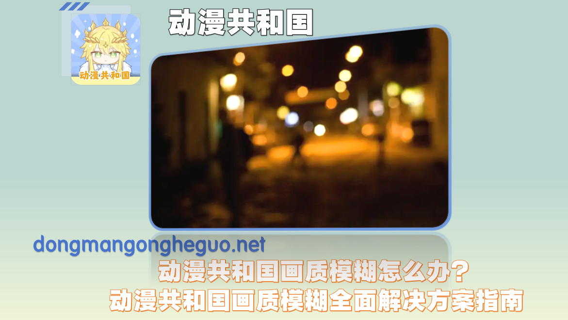 动漫共和国画质模糊怎么办？动漫共和国画质模糊全面解决方案指南