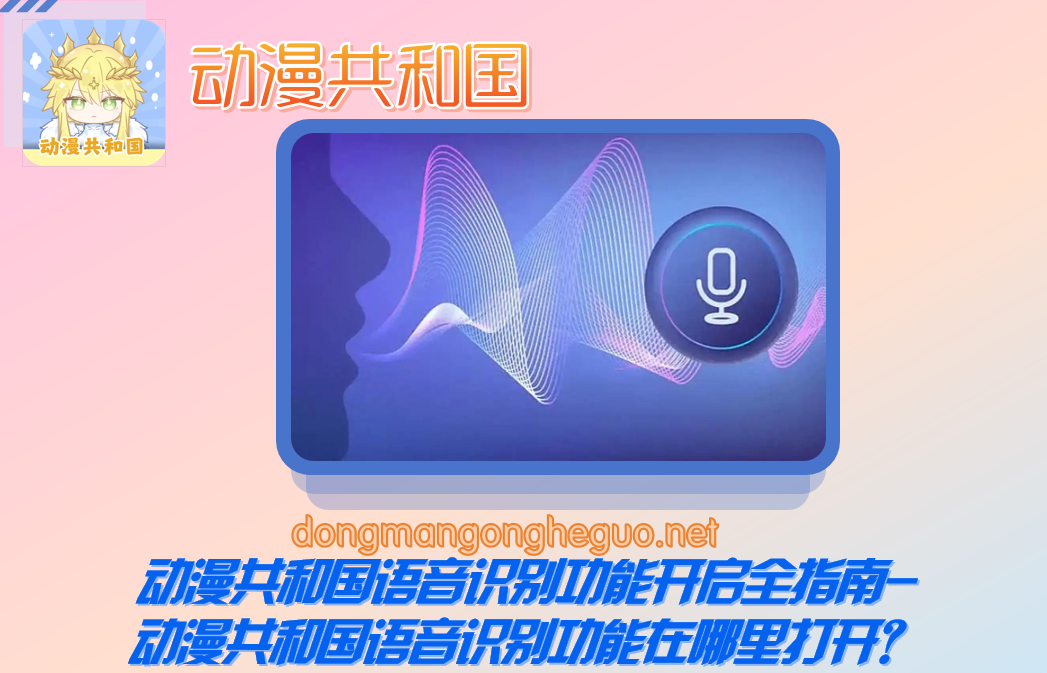 动漫共和国语音识别功能开启全指南-动漫共和国语音识别功能在哪里打开？