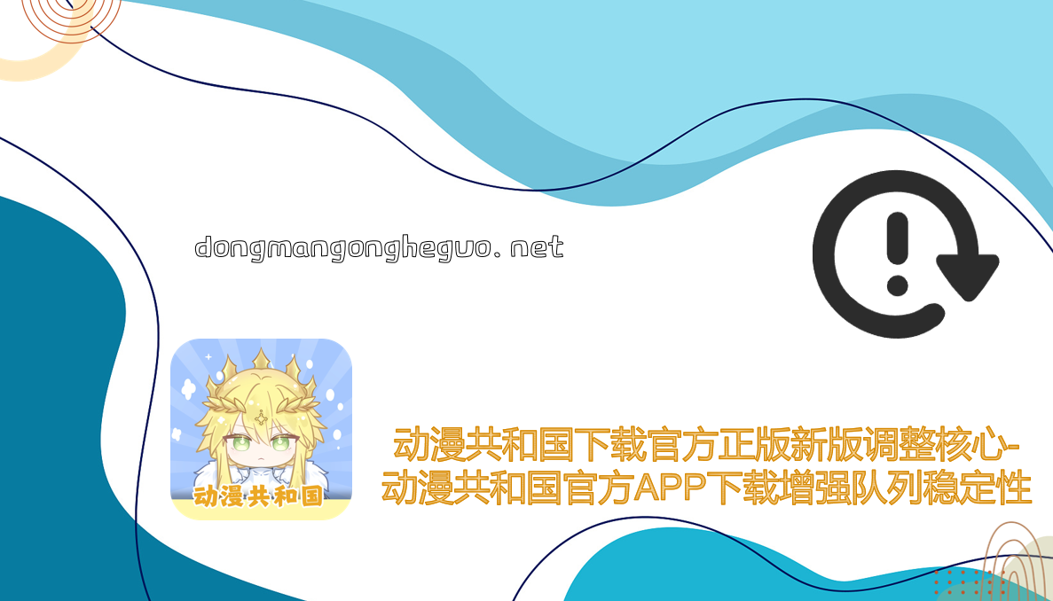 动漫共和国下载官方正版新版调整核心-动漫共和国官方APP下载增强队列稳定性