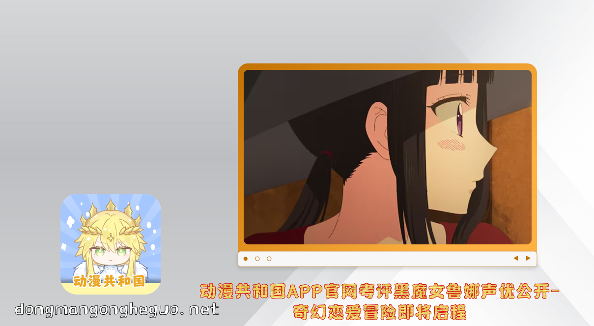 动漫共和国APP官网考评黑魔女鲁娜声优公开-奇幻恋爱冒险即将启程