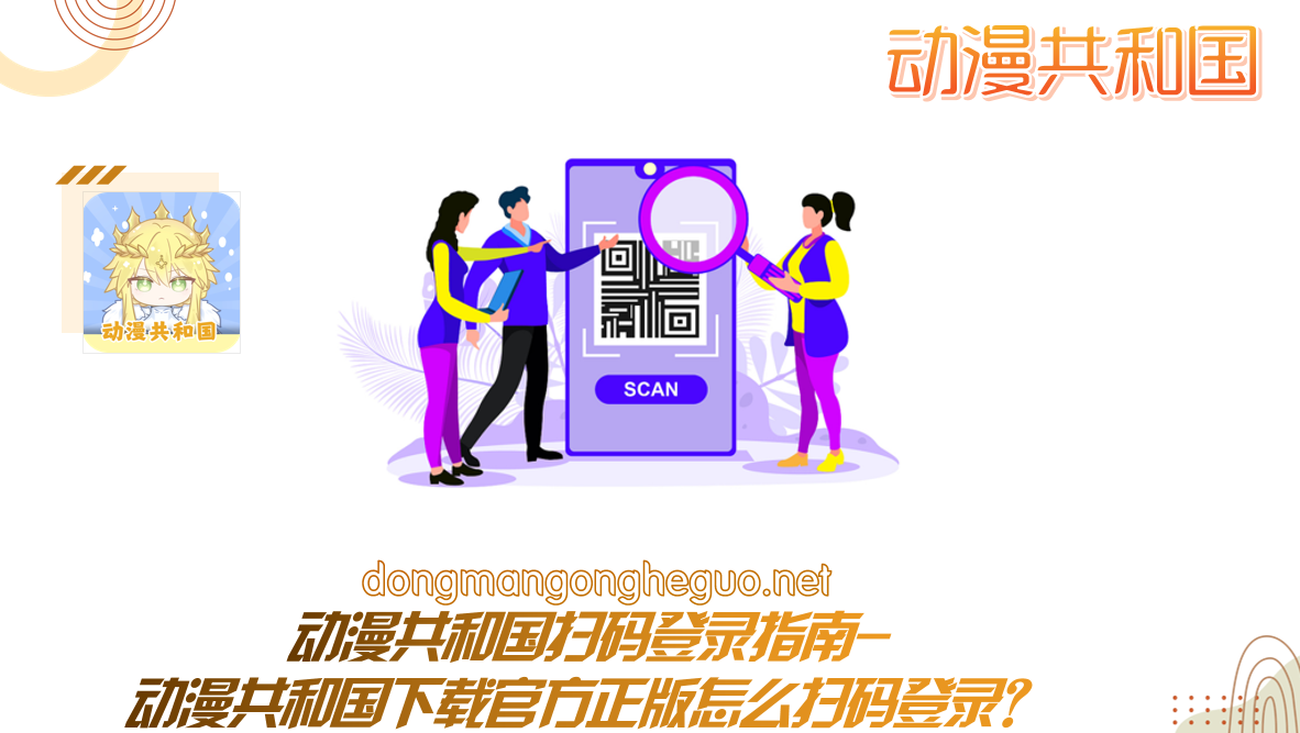 动漫共和国扫码登录指南-动漫共和国下载官方正版怎么扫码登录？