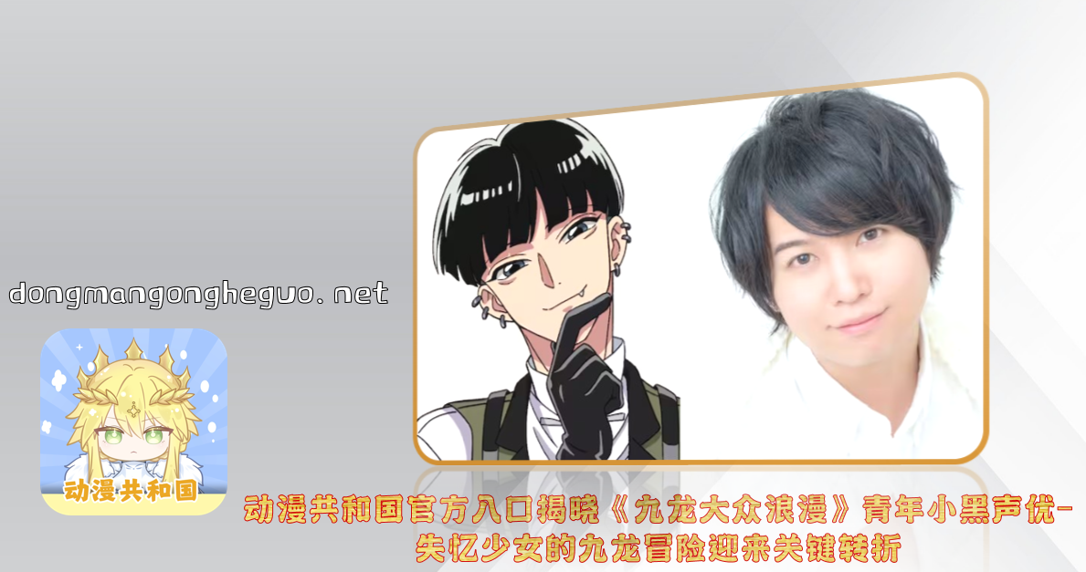 动漫共和国官方入口揭晓《九龙大众浪漫》青年小黑声优-失忆少女的九龙冒险迎来关键转折