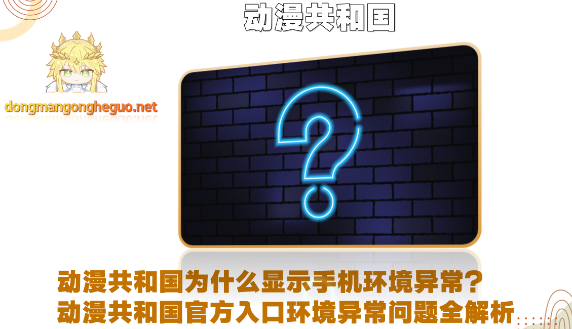 动漫共和国为什么显示手机环境异常？动漫共和国官方入口环境异常问题全解析