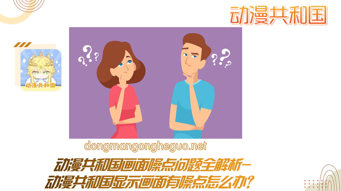 动漫共和国画面噪点问题全解析-动漫共和国显示画面有噪点怎么办？