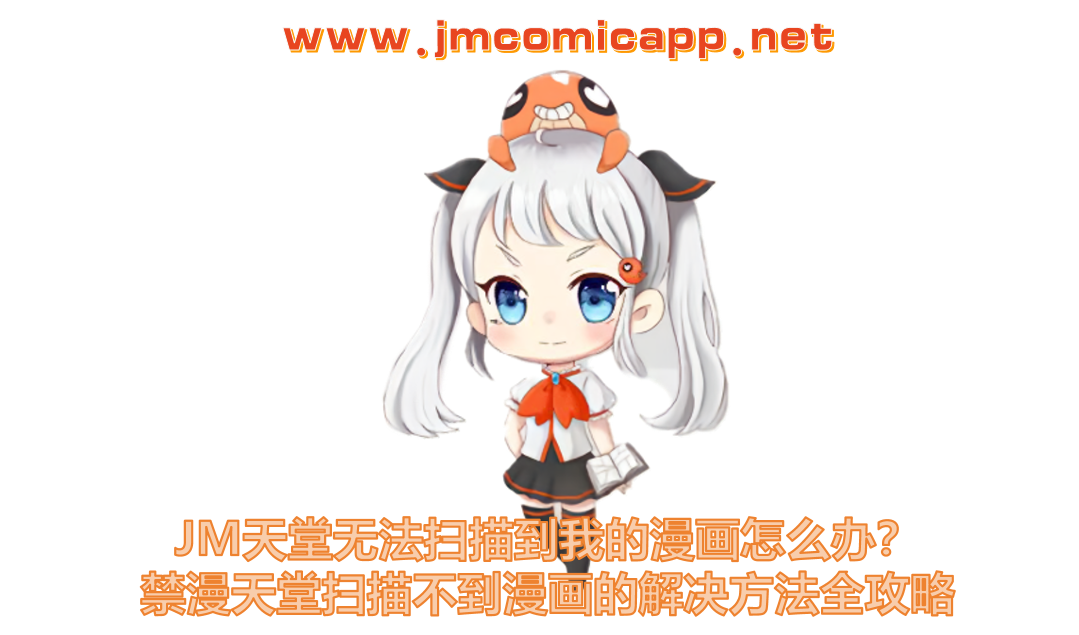JM天堂无法扫描到我的漫画怎么办？禁漫天堂扫描不到漫画的解决方法全攻略
