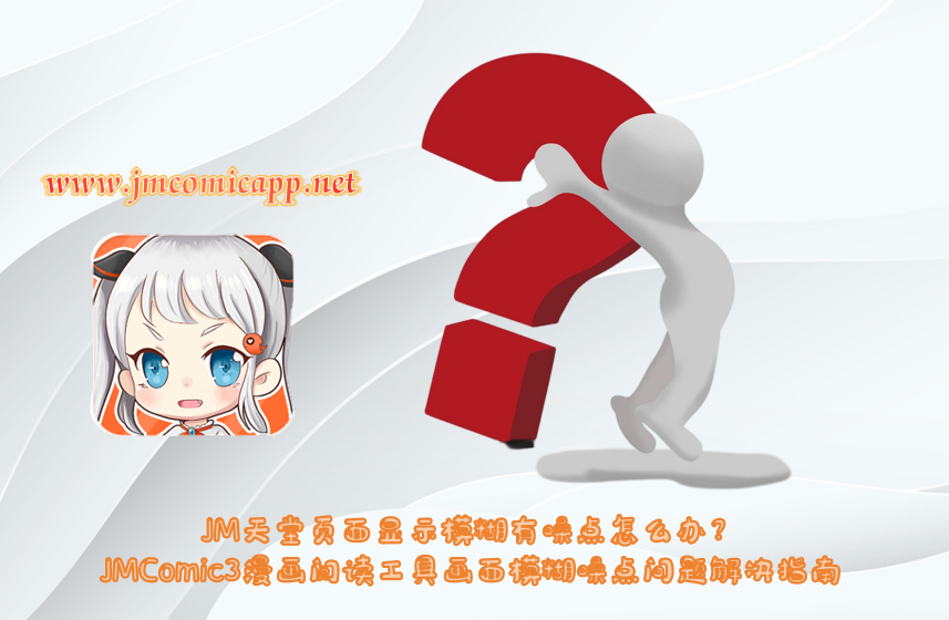 JM天堂页面显示模糊有噪点怎么办？JMComic3漫画阅读工具画面模糊噪点问题解决指南