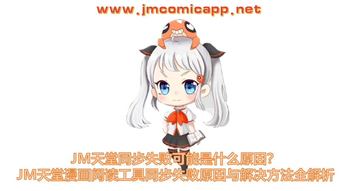 JM天堂同步失败可能是什么原因？JM天堂漫画阅读工具同步失败原因与解决方法全解析