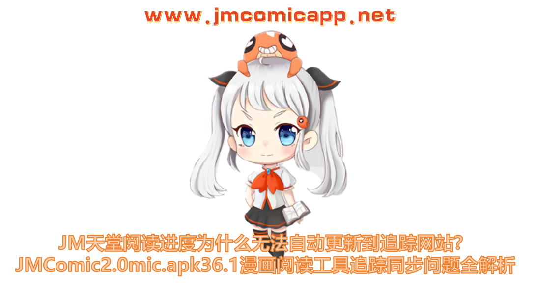 JM天堂阅读进度为什么无法自动更新到追踪网站？JMComic2.0mic.apk36.1漫画阅读工具追踪同步问题全解析