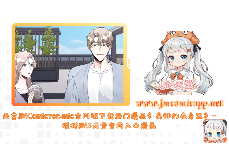 天堂JMComicron.mic官网版下载热门漫画《男神们在身边》-缕析JM3天堂官网入口漫画