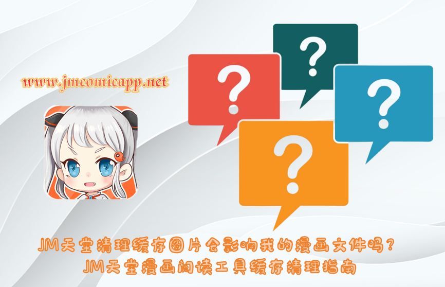 JM天堂清理缓存图片会影响我的漫画文件吗？JM天堂漫画阅读工具缓存清理指南