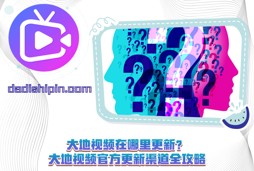 大地视频在哪里更新？大地视频官方更新渠道全攻略