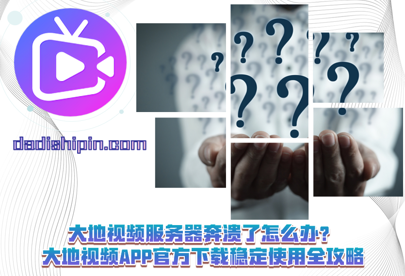 大地视频服务器奔溃了怎么办？大地视频APP官方下载稳定使用全攻略
