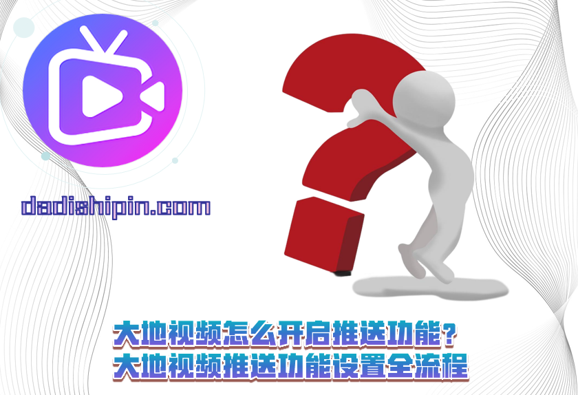 大地视频怎么开启推送功能？大地视频推送功能设置全流程